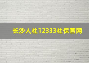 长沙人社12333社保官网