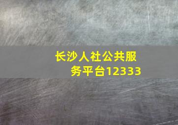 长沙人社公共服务平台12333