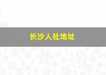 长沙人社地址