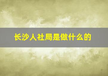 长沙人社局是做什么的