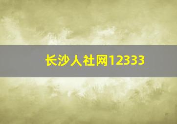 长沙人社网12333