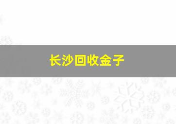 长沙回收金子