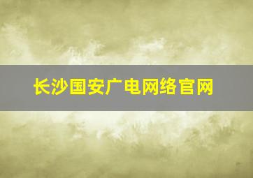 长沙国安广电网络官网