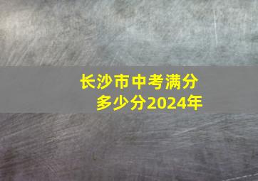 长沙市中考满分多少分2024年