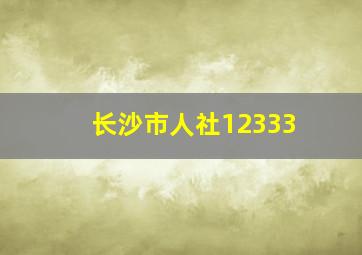 长沙市人社12333