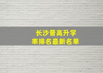 长沙普高升学率排名最新名单