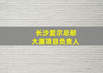 长沙爱尔总部大厦项目负责人