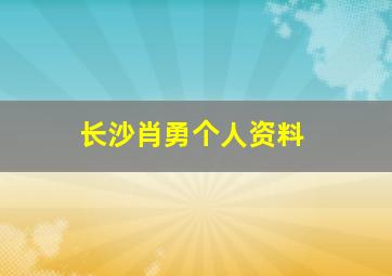 长沙肖勇个人资料