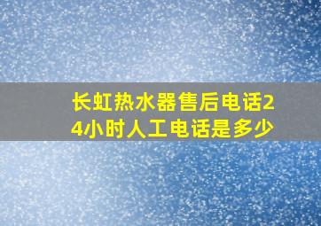 长虹热水器售后电话24小时人工电话是多少