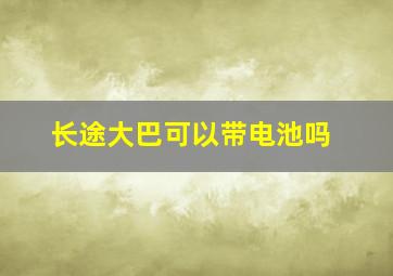 长途大巴可以带电池吗