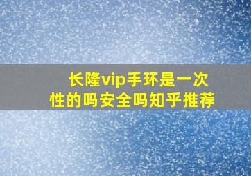 长隆vip手环是一次性的吗安全吗知乎推荐