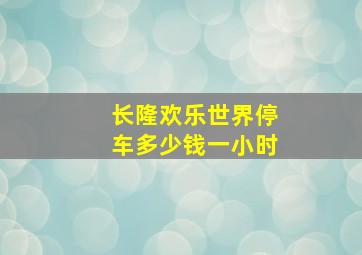 长隆欢乐世界停车多少钱一小时