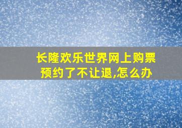 长隆欢乐世界网上购票预约了不让退,怎么办