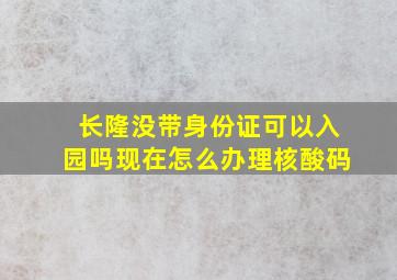 长隆没带身份证可以入园吗现在怎么办理核酸码