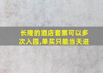 长隆的酒店套票可以多次入园,单买只能当天进