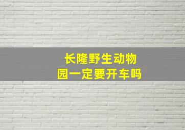 长隆野生动物园一定要开车吗