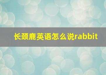 长颈鹿英语怎么说rabbit