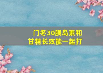 门冬30胰岛素和甘精长效能一起打