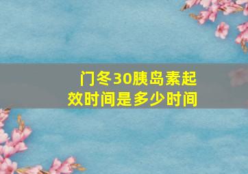 门冬30胰岛素起效时间是多少时间