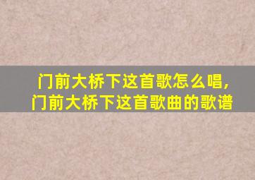 门前大桥下这首歌怎么唱,门前大桥下这首歌曲的歌谱