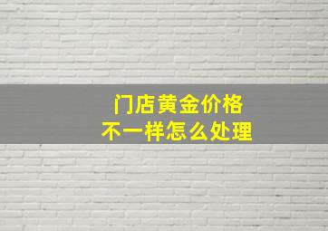 门店黄金价格不一样怎么处理