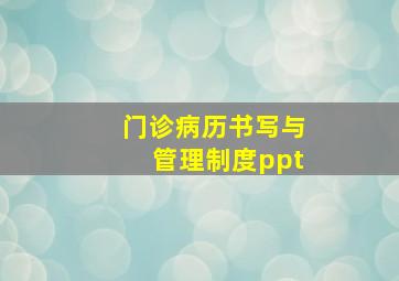 门诊病历书写与管理制度ppt