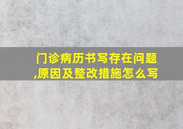 门诊病历书写存在问题,原因及整改措施怎么写