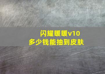 闪耀暖暖v10多少钱能抽到皮肤