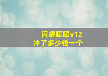 闪耀暖暖v12冲了多少钱一个