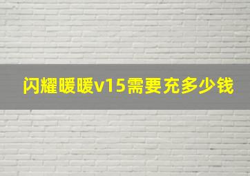 闪耀暖暖v15需要充多少钱