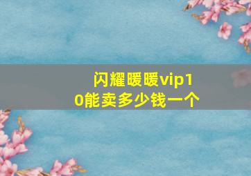 闪耀暖暖vip10能卖多少钱一个