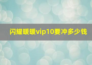 闪耀暖暖vip10要冲多少钱