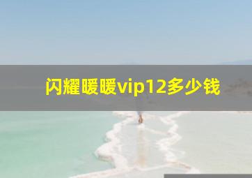 闪耀暖暖vip12多少钱