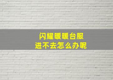 闪耀暖暖台服进不去怎么办呢