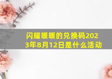 闪耀暖暖的兑换码2023年8月12日是什么活动