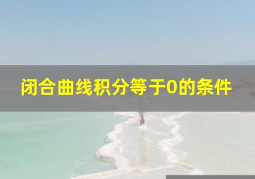 闭合曲线积分等于0的条件