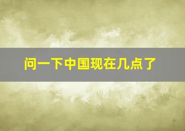 问一下中国现在几点了