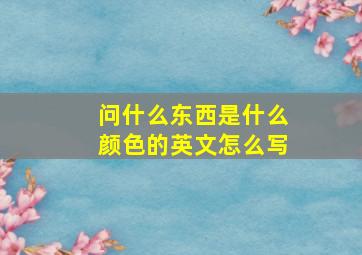 问什么东西是什么颜色的英文怎么写