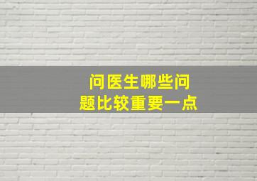 问医生哪些问题比较重要一点