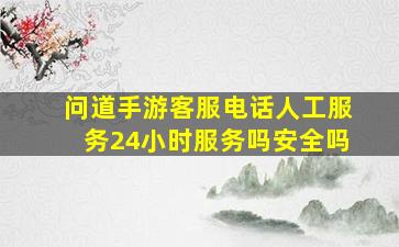 问道手游客服电话人工服务24小时服务吗安全吗