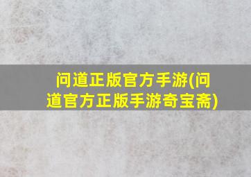 问道正版官方手游(问道官方正版手游奇宝斋)