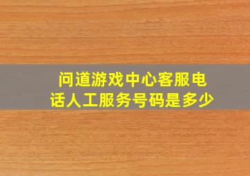 问道游戏中心客服电话人工服务号码是多少