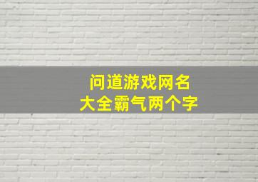 问道游戏网名大全霸气两个字