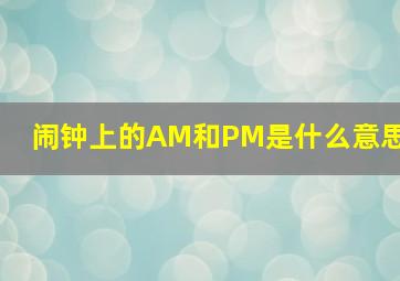 闹钟上的AM和PM是什么意思