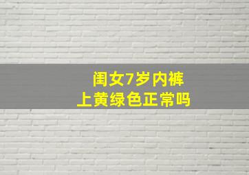 闺女7岁内裤上黄绿色正常吗