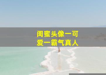 闺蜜头像一可爱一霸气真人