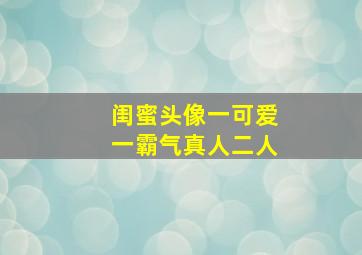 闺蜜头像一可爱一霸气真人二人