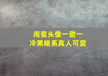 闺蜜头像一甜一冷黑暗系真人可爱