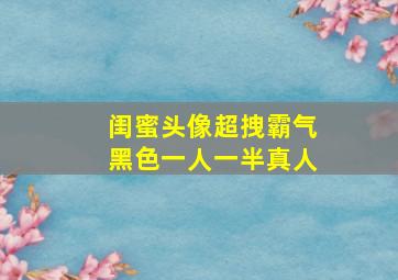 闺蜜头像超拽霸气黑色一人一半真人