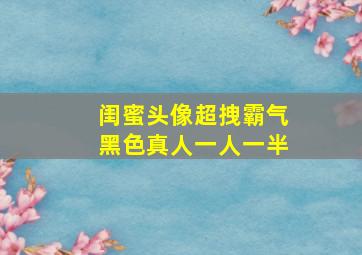 闺蜜头像超拽霸气黑色真人一人一半